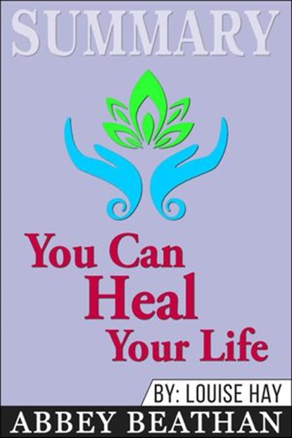 Summary of You Can Heal Your Life by Louise Hay, Abbey Beathan - Ebook - 9781386116516