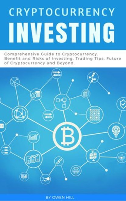 Cryptocurrency Investing: Comprehensive Guide to Cryptocurrency. Benefit and Risks of Investing, Trading Tips, Future of Cryptocurrency and Beyond, Owen Hill - Ebook - 9781386119715