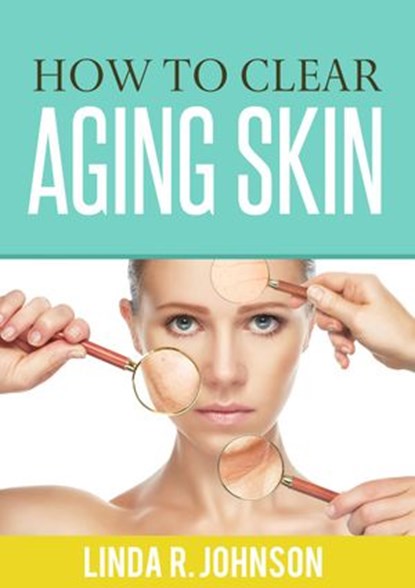 How to Clear Aging Skin, Linda R. Johnson - Ebook - 9781386124733