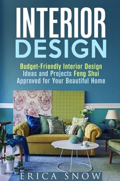 Interior Design : Budget-Friendly Interior Design Ideas and Projects Feng Shui Approved for Your Beautiful Home, Erica Snow - Ebook - 9781386130161
