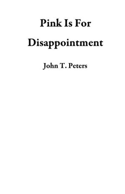 Pink Is For Disappointment, John T. Peters - Ebook - 9781386131366