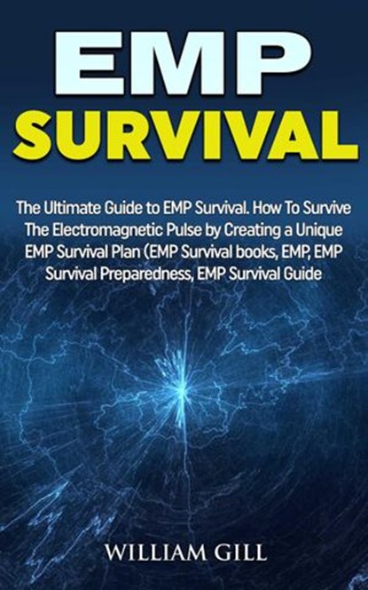 EMP Survival: The Ultimate Guide to EMP Survival. How to Survive The Electromagnetic Pulse By Creating a Unique EMP Survival Plan, William Gill - Ebook - 9781386142072