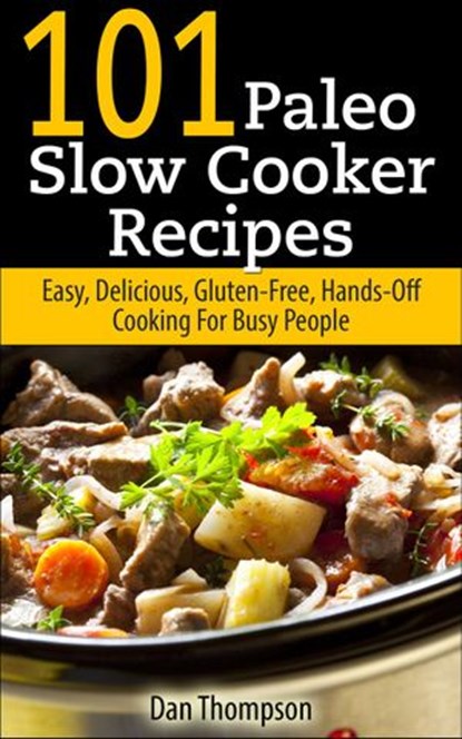 101 Paleo Slow Cooker Recipes : Easy, Delicious, Gluten-free Hands-Off Cooking For Busy People, Dan Thompson - Ebook - 9781386142706