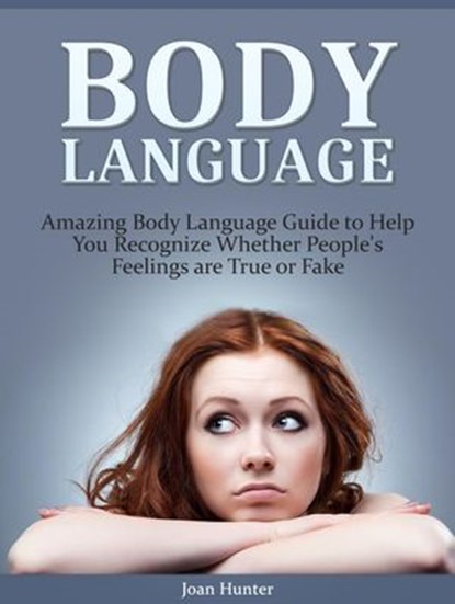 Body Language: Amazing Body Language Guide to Help You Recognize Whether People's Feelings are True or Fake, Joan Hunter - Ebook - 9781386159926