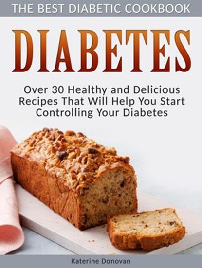Diabetes: The Best Diabetic Cookbook - Over 30 Healthy and Delicious Recipes That Will Help You Start Controlling Your Diabetes, Katerine Donovan - Ebook - 9781386164616