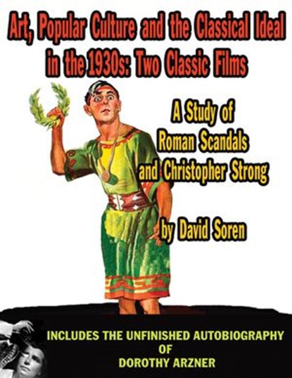 Art, Popular Culture, and The Classical Ideal in The 1930s: Two Classic Films — A Study of Roman Scandals and Christopher Strong, David Soren - Ebook - 9781386165910