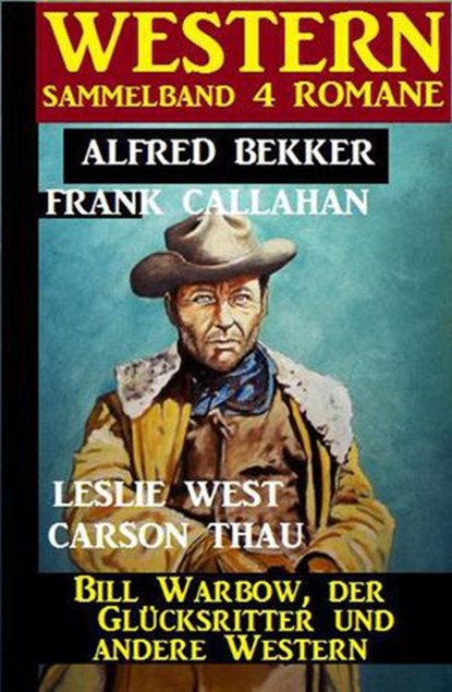 Western Sammelband 4 Romane: Bill Warbow, der Glücksritter und andere Western, Alfred Bekker ; Carson Thau ; Frank Callahan ; Leslie West - Ebook - 9781386176916