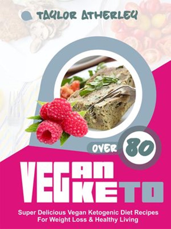 Vegan Keto: 80+ Super Delicious Vegan Ketogenic Diet Recipes For Weight Loss & Healthy Living