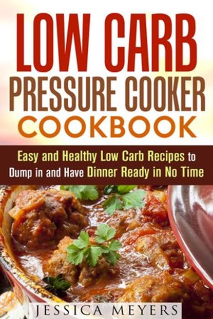 Low Carb Pressure Cooker: Cookbook Easy and Healthy Low Carb Recipes to Dump in and Have Dinner Ready in No Time, Jessica Meyers - Ebook - 9781386178613