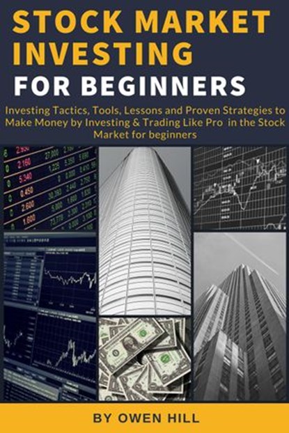Stock Market Investing for Beginners: Investing Tactics, Tools, Lessons, and Proven Strategies to Make Money by Investing & Trading Like Pro in the Stock Market for Beginners, Owen Hill - Ebook - 9781386181941
