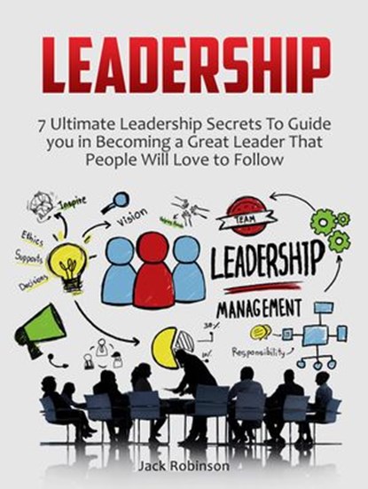 Leadership: 7 Ultimate Leadership Secrets To Guide you in Becoming a Great Leader That People Will Love to Follow, Jack Robinson - Ebook - 9781386192732