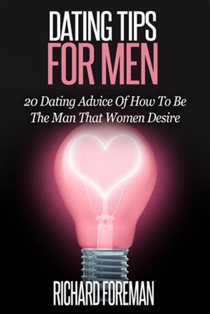 Dating Tips for Men:20 Dating Advice of How to Be the Man That Women Desire, Richard Foreman - Ebook - 9781386194231