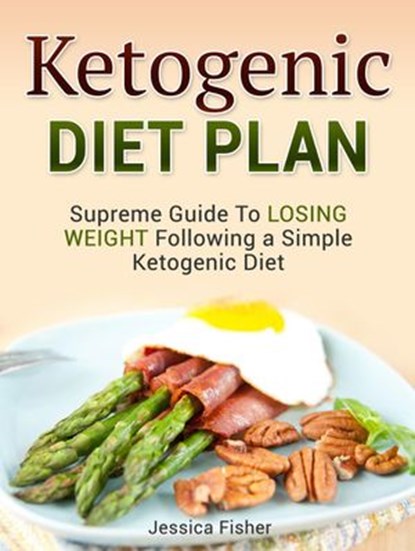 Ketogenic Diet Plan: Supreme Guide To Losing Weight Following a Simple Ketogenic Diet, Jessica Fisher - Ebook - 9781386194941