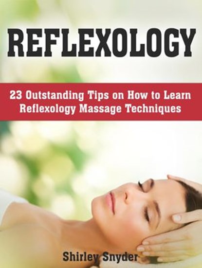 Reflexology: 23 Outstanding Tips on How to Learn Reflexology Massage Techniques, Shirley Snyder - Ebook - 9781386195870