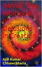 ‘Maya’: The Whirlpool of Delusions in Creation | Ajai Kumar Chhawchharia | 