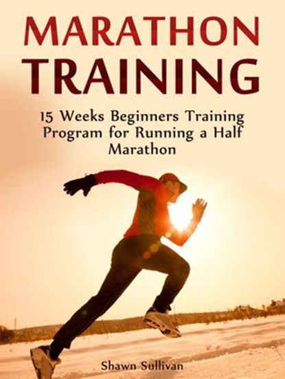 Marathon Training: 15 Weeks Beginners Training Program for Running a Half Marathon, Shawn Sullivan - Ebook - 9781386211518