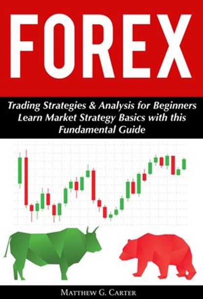 Forex: Trading Strategies & Analysis for Beginners; Learn Market Strategy Basics with this Fundamental Guide, Matthew G. Carter - Ebook - 9781386221333