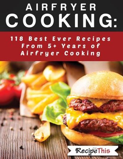 Airfryer Cooking: 118 Best Ever Recipes From 5+ Years Of Philips Airfryer Cooking, Recipe This - Ebook - 9781386223405