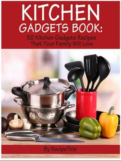 Kitchen Gadgets Book: 50 Kitchen Gadgets Recipes That Your Family Will Love, Recipe This - Ebook - 9781386223849