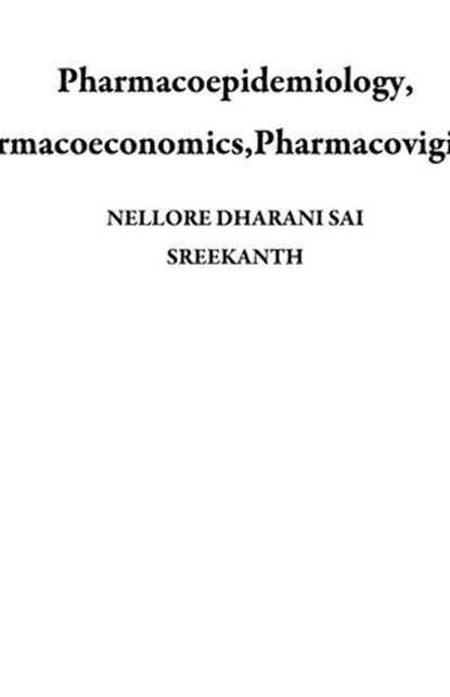 Pharmacoepidemiology, Pharmacoeconomics,Pharmacovigilance, NELLORE DHARANI SAI SREEKANTH - Ebook - 9781386224525