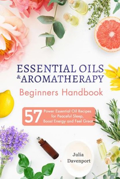 Essential Oils & Aromatherapy Beginners Handbook: 57 Power Essential Oil Recipes for Peaceful Sleep, Boost Energy and Feel Great, Julia Davenport - Ebook - 9781386225058