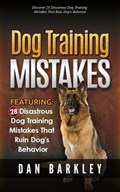 Dog Training Mistakes: 28 Disastrous Dog Training Mistakes That Ruin Dog's Behavior | Dan Barkley | 