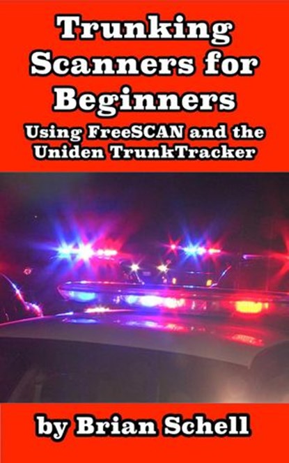 Trunking Scanners for Beginners Using FreeSCAN and the Uniden TrunkTracker, Brian Schell - Ebook - 9781386228264