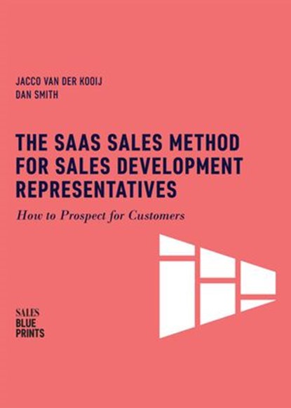 The SaaS Sales Method for Sales Development Representatives: How to Prospect for Customers, Jacco van der Kooij ; Dan Smith ; Winning By Design - Ebook - 9781386236276