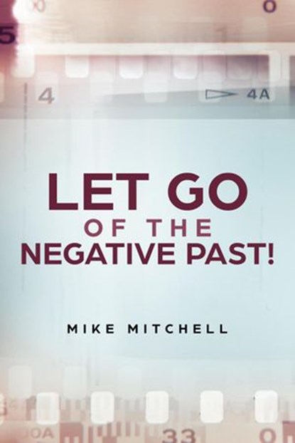 Let Go Of The Negative Past!, Mike Mitchell - Ebook - 9781386246787