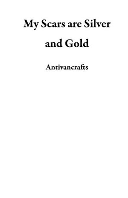 My Scars are Silver and Gold, Antivancrafts - Ebook - 9781386274766