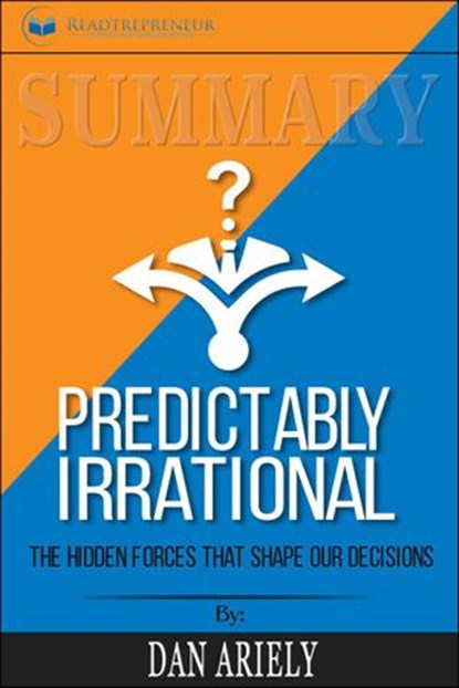 Summary of Predictably Irrational, Revised and Expanded Edition: The Hidden Forces That Shape Our Decisions by Dan Ariely, Readtrepreneur Publishing - Ebook - 9781386274773