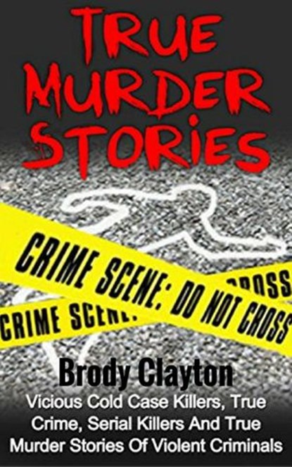 True Murder Stories: Vicious Cold Case Killers, True Crime, Serial Killers and True Murder Stories of Violent Criminals, Brody Clayton - Ebook - 9781386276968