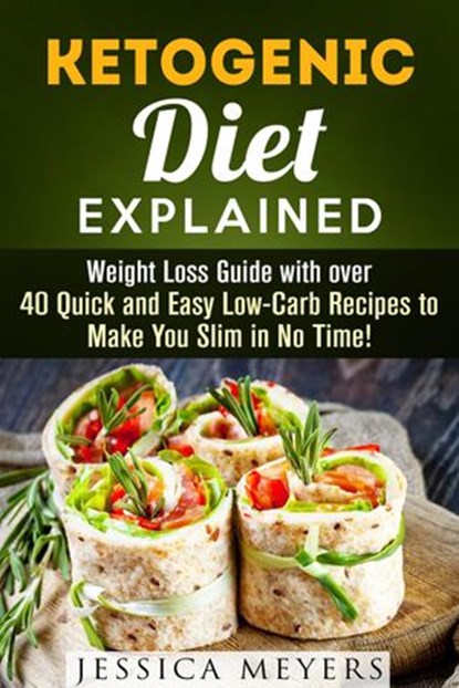 Ketogenic Diet Explained: Weight Loss Guide with Over 40 Quick and Easy Low-Carb Recipes to Make You Slim in No Time!, Jessica Meyers - Ebook - 9781386280538
