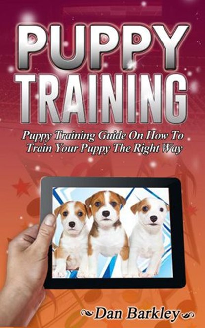 Puppy Training: Puppy Training Guide On How To Train Your Puppy The Right Way, Dan Barkley - Ebook - 9781386280774