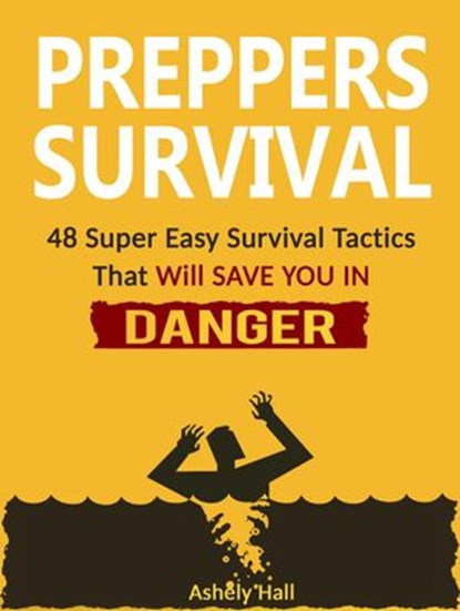 Preppers Survival: 48 Super Easy Survival Tactics That Will Save You In Danger, Ashely Hall - Ebook - 9781386300625