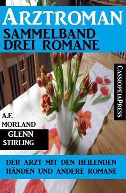 Arztroman Sammelband: Drei Romane – Der Arzt mit den heilenden Händen und andere Romane, A. F. Morland ; Glenn Stirling - Ebook - 9781386311447