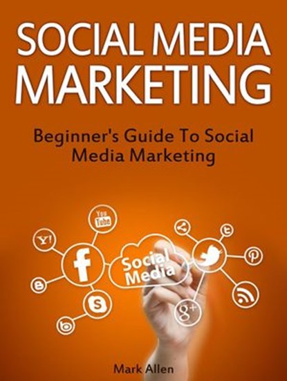 Social Media Marketing: Beginner's Guide To Social Media Marketing, Mark Allen - Ebook - 9781386315100