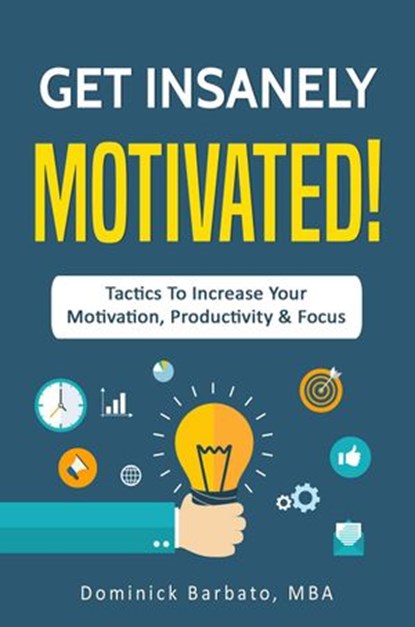 Get Insanely Motivated! Tactics To Increase Your Motivation, Productivity and Focus, Dominick Barbato - Ebook - 9781386315360
