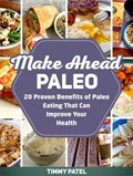 Make Ahead Paleo: 20 Proven Benefits of Paleo Eating That Can Improve Your Health | Timmy Patel | 