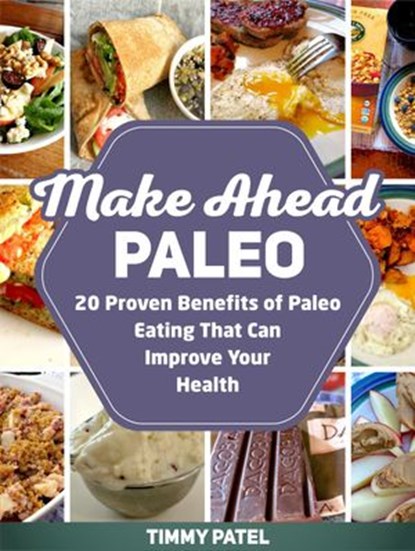 Make Ahead Paleo: 20 Proven Benefits of Paleo Eating That Can Improve Your Health, Timmy Patel - Ebook - 9781386323334