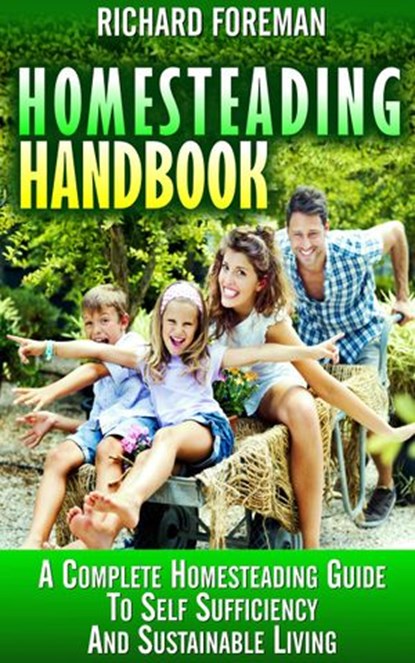 Homesteading Handbook : A Complete Homesteading Guide to Self Sufficiency and Sustainable Living, Richard Foreman - Ebook - 9781386323983