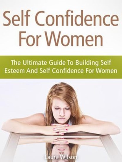 Self Confidence For Women: The Ultimate Guide To Building Self Esteem And Self Confidence For Women, Anna Parker - Ebook - 9781386332688