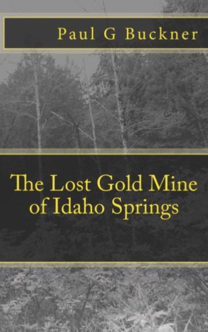 The Lost Gold Mine of Idaho Springs, Paul G Buckner - Ebook - 9781386339465