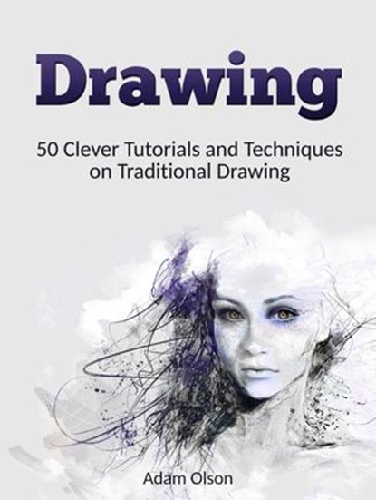 Drawing: 50 Clever Tutorials and Techniques on Traditional Drawing, Adam Olson - Ebook - 9781386346661