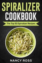 Spiralizer Cookbook: The Top 53 Spiralizer Recipes | Nancy Ross | 