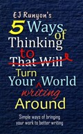 5 Ways of Thinking to Turn Your Writing World Around: Simple Ways of Bringing Your Work to Better Writing | Ej Runyon | 