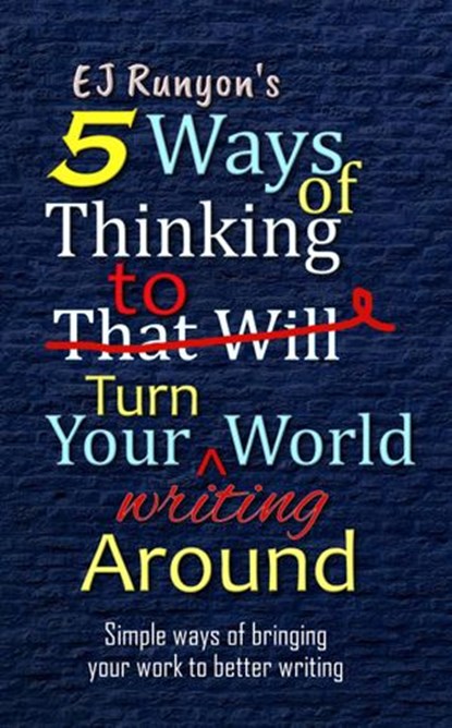 5 Ways of Thinking to Turn Your Writing World Around: Simple Ways of Bringing Your Work to Better Writing, EJ Runyon - Ebook - 9781386351412