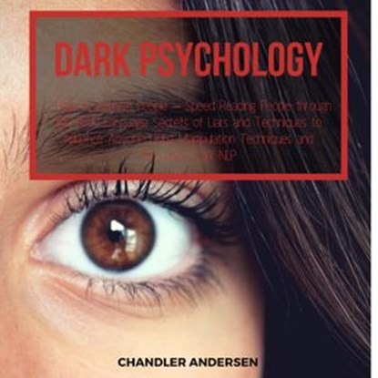 Dark Psychology How to Analyze People – Speed Reading People through the Body Language Secrets of Liars and Techniques to Influence Anyone Using Manipulation Techniques and Persuasion Dark NLP, Chandler Andersen - Ebook - 9781386353737