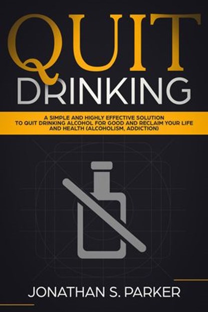 Quit Drinking: A Simple and Highly Effective Solution to Quit Drinking Alcohol for Good and Reclaim your Life and Health, Jonathan S. Parker - Ebook - 9781386357285