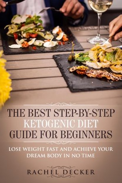 The Best Step-By-Step Ketogenic Diet Guide for Beginners: Lose Weight Fast and Achieve Your Dream Body in no Time, Rachel Decker - Ebook - 9781386357681
